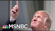Donald Trump Looks At The Solar Eclipse Without Glasses | MTP Daily | MSNBC