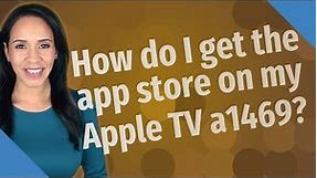 How do I get the app store on my Apple TV a1469?