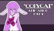 Copycat [ Animation Meme]