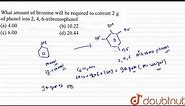 What amount of bromine will be required to convert `2g` of phenol into `2,4,6-` tribromphenol