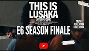THIS IS LUSAKA E6 SEASON FINALE| #InLusakaWeTrust