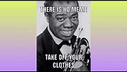 There is no meme, take off your clothes (Louis Armstrong Version)