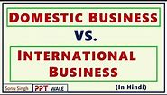 DOMESTIC BUSINESS VS. INTERNATIONAL BUSINESS IN HINDI | Differences | Concept | BBA/MBA | ppt