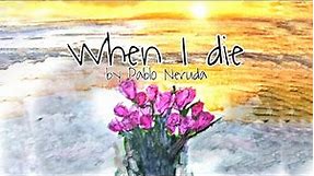 When I Die. Poem by Pablo Neruda