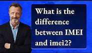 What is the difference between IMEI and imei2?