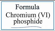 How to Write the Formula for Chromium (VI) phosphide