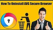 How To Uninstall AVG Secure Browser From Windows 11 Windows 10, 8, 7 With Leftovers Traces?