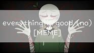 EVERYTHING IS GOOD (no) // MEME [vent]