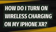 How do I turn on wireless charging on my iPhone XR?