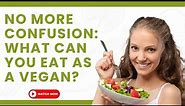 No More Confusion: What Can You Eat as a Vegan?