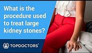 What is the procedure used to treat large kidney stones?