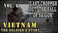 "Vietnam: The Soldier's Story" Doc. Vol. 6 - "Last Chopper Out: The Fall of Saigon"