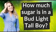How much sugar is in a Bud Light Tall Boy?