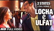 Locha E Ulfat FULL Video Song | 2 States | Arjun Kapoor, Alia Bhatt