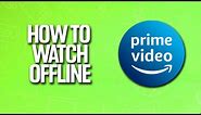 How To Watch Amazon Prime Video Offline Tutorial