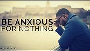 BE ANXIOUS FOR NOTHING | Overcoming Anxiety & Worry - Inspirational & Motivational Video