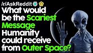 What would be the scariest message humanity could receive from outer space? r/AskReddit