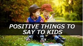 150  Positive Things to Say to Kids