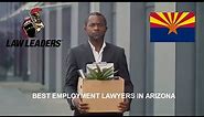 Best Employment Lawyers in Arizona | Top Rated Labor Attorneys Near Me | Phoenix Tucson Flagstaff