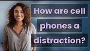 How are cell phones a distraction?