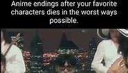 Anime endings after your favorite characters dies in the worst ways possible. - iFunny