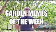 Garden MEMES of the Week!