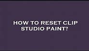 How to reset clip studio paint?