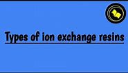 Types of ion exchange resins.