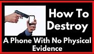 How To Destroy A Phone With No Physical Evidence