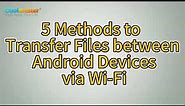 5 Easy Methods to Transfer Files between Android Devices via Wi-Fi