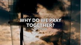Sermon Recap: Why Do We Pray Together?