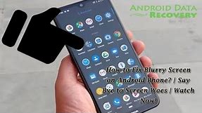 How to Fix Blurry Screen on Android Phone? | Say Bye to Screen Woes | Android Data Recovery