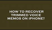 How to recover trimmed voice memos on iphone?