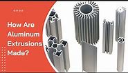 How are Aluminum Extrusions Made?