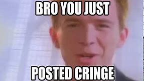 rick astley says you posted cringe meme