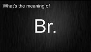 What's the meaning of "Br.", How to pronounce Br.?