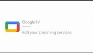 Add your streaming services | Google TV