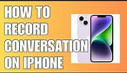 HOW TO RECORD CONVERSATION ON IPHONE
