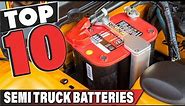 Best Semi Truck Battery In 2024 - Top 10 Semi Truck Batteries Review