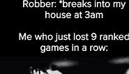 Robber: *breaks into my house at Me who just lost 9 ranked games in a row: - iFunny