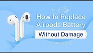 How to Replace AirPods Battery Without Damage (First & Second Gen)