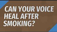 Can your voice heal after smoking?