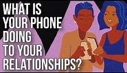 What Is Your Phone Doing to Your Relationships?