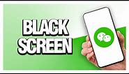 How To Fix WeChat App Black Screen | Final Solution