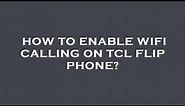 How to enable wifi calling on tcl flip phone?