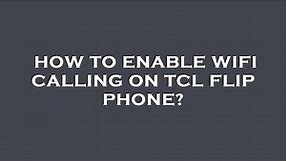 How to enable wifi calling on tcl flip phone?
