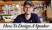 How To Design Your Own Speakers In 6 Steps || Step 1 - The Plan