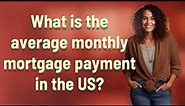 What is the average monthly mortgage payment in the US?