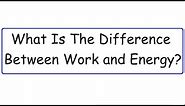 What Is The Difference Between Work and Energy?