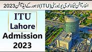 Information Technology University (ITU) Lahore Admissions 2023 | How to Get Admission in ITU |